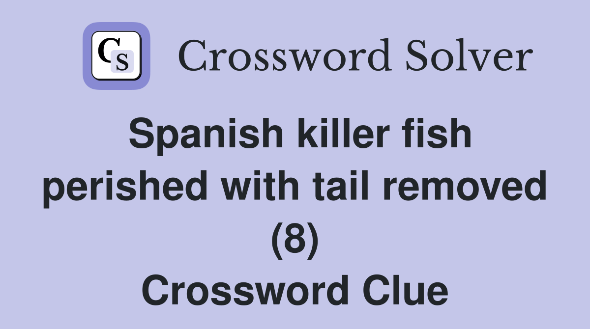 Spanish killer fish perished with tail removed (8) Crossword Clue